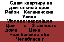 Сдам квартиру на длительный срок › Район ­ Калининскии › Улица ­ Молодогвардейцев › Дом ­ 57а › Этажность дома ­ 9 › Цена ­ 7 000 - Челябинская обл., Челябинск г. Недвижимость » Квартиры аренда   . Челябинская обл.,Челябинск г.